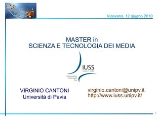 MASTER in SCIENZA E TECNOLOGIA DEI MEDIA [email_address] http://www.iuss.unipv.it/ Vigevano, 12 giugno 2010 VIRGINIO CANTONI Università di Pavia 