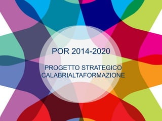 POR 2014-2020
PROGETTO STRATEGICO
CALABRIALTAFORMAZIONE
 