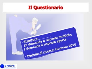 Il Questionario Struttura:   19 domande a risposta multipla,  1 domanda a risposta aperta Periodo di ricerca:  Gennaio 2010 