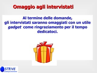 Al termine delle domande, gli intervistati saranno omaggiati con un utile  gadget   come ringraziamento per il tempo dedicatoci. Omaggio agli intervistati 