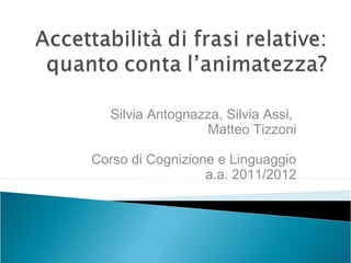 Silvia Antognazza, Silvia Assi,
                 Matteo Tizzoni

Corso di Cognizione e Linguaggio
                  a.a. 2011/2012
 