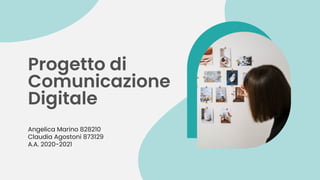 Progetto di
Comunicazione
Digitale
Angelica Marino 828210
Claudia Agostoni 873129
A.A. 2020-2021
 