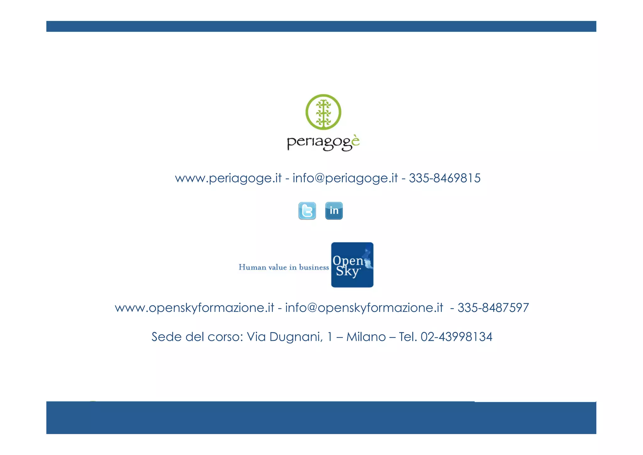www.periagoge.it - info@periagoge.it - 335-8469815

www.openskyformazione.it - info@openskyformazione.it - 335-8487597
Sede del corso: Via Dugnani, 1 – Milano – Tel. 02-43998134

 