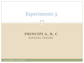 PRINCIPI A, B, C
BINDING THEORY
Esperimento 3
1
Bianca Cappelletti – Giulia Belloni
 