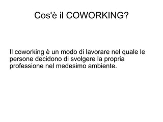 Cos'è il COWORKING?


Il coworking è un modo di lavorare nel quale le
persone decidono di svolgere la propria
professione nel medesimo ambiente.
 