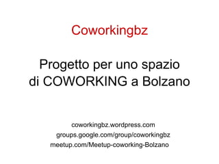 Coworkingbz

  Progetto per uno spazio
di COWORKING a Bolzano


         coworkingbz.wordpress.com
    groups.google.com/group/coworkingbz
   meetup.com/Meetup-coworking-Bolzano
 