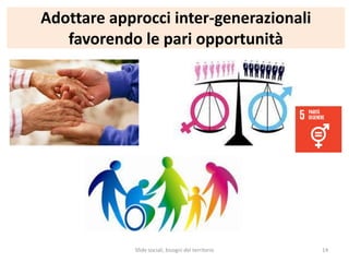 Adottare approcci inter-generazionali
favorendo le pari opportunità
Sfide sociali, bisogni del territorio 14
 