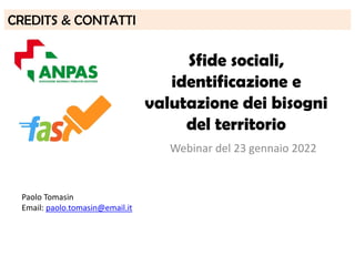 Sfide sociali,
identificazione e
valutazione dei bisogni
del territorio
Paolo Tomasin
Email: paolo.tomasin@email.it
CREDITS & CONTATTI
Webinar del 23 gennaio 2022
 