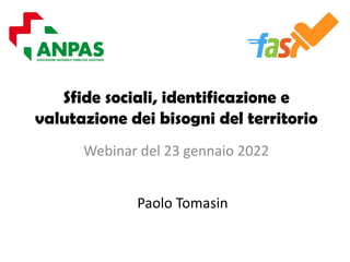 Sfide sociali, identificazione e
valutazione dei bisogni del territorio
Webinar del 23 gennaio 2022
Paolo Tomasin
 
