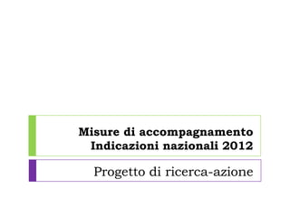 Misure di accompagnamento
Indicazioni nazionali 2012
Progetto di ricerca-azione
 