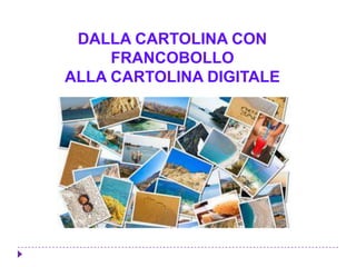 DALLA CARTOLINA CON
FRANCOBOLLO
ALLA CARTOLINA DIGITALE
 