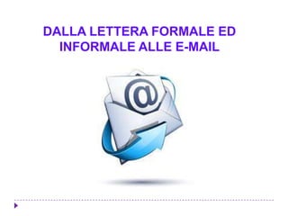DALLA LETTERA FORMALE ED
INFORMALE ALLE E-MAIL
 