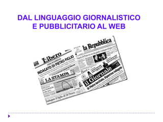 DAL LINGUAGGIO GIORNALISTICO
E PUBBLICITARIO AL WEB
 