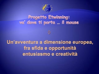 Progetto Etwinning: va’ dove ti porta … il mouse ◊  Un’avventura a dimensione europea, fra sfida e opportunità   entusiasmo e creatività 