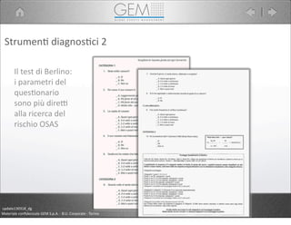 Il	
  test	
  di	
  Berlino:
i	
  parametri	
  del	
  
ques5onario	
  
sono	
  più	
  direP	
  
alla	
  ricerca	
  del	
  
rischio	
  OSAS
Materiale	
  conﬁdenziale	
  GEM	
  S.p.A.	
  -­‐	
  B.U.	
  Corporate	
  -­‐	
  Torino
update130318_dg
Strumen5	
  diagnos5ci	
  2
 