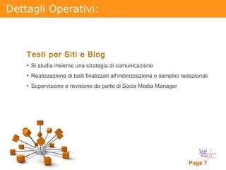 Dettagli Operativi: Testi per Siti e Blog Si studia insieme una strategia di comunicazione Realizzazione di testi finalizzati all’indicizzazione o semplici redazionali Supervisione e revisione da parte di Socia Media Manager 