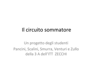 Il circuito sommatore
Un progetto degli studenti
Pancini, Scalini, Smurra, Venturi e Zullo
della 3 A dell’ITT ZECCHI
 