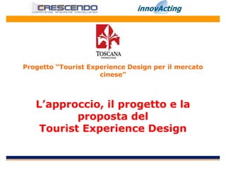 Progetto “Tourist Experience Design per il mercato
                     cinese”



   L’approccio, il progetto e la
           proposta del
    Tourist Experience Design
 
