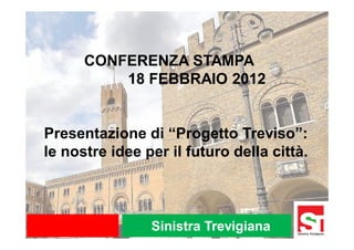 CONFERENZA STAMPA
          18 FEBBRAIO 2012


Presentazione di “Progetto Treviso”:
le nostre idee per il futuro della città.



                Sinistra Trevigiana
 
