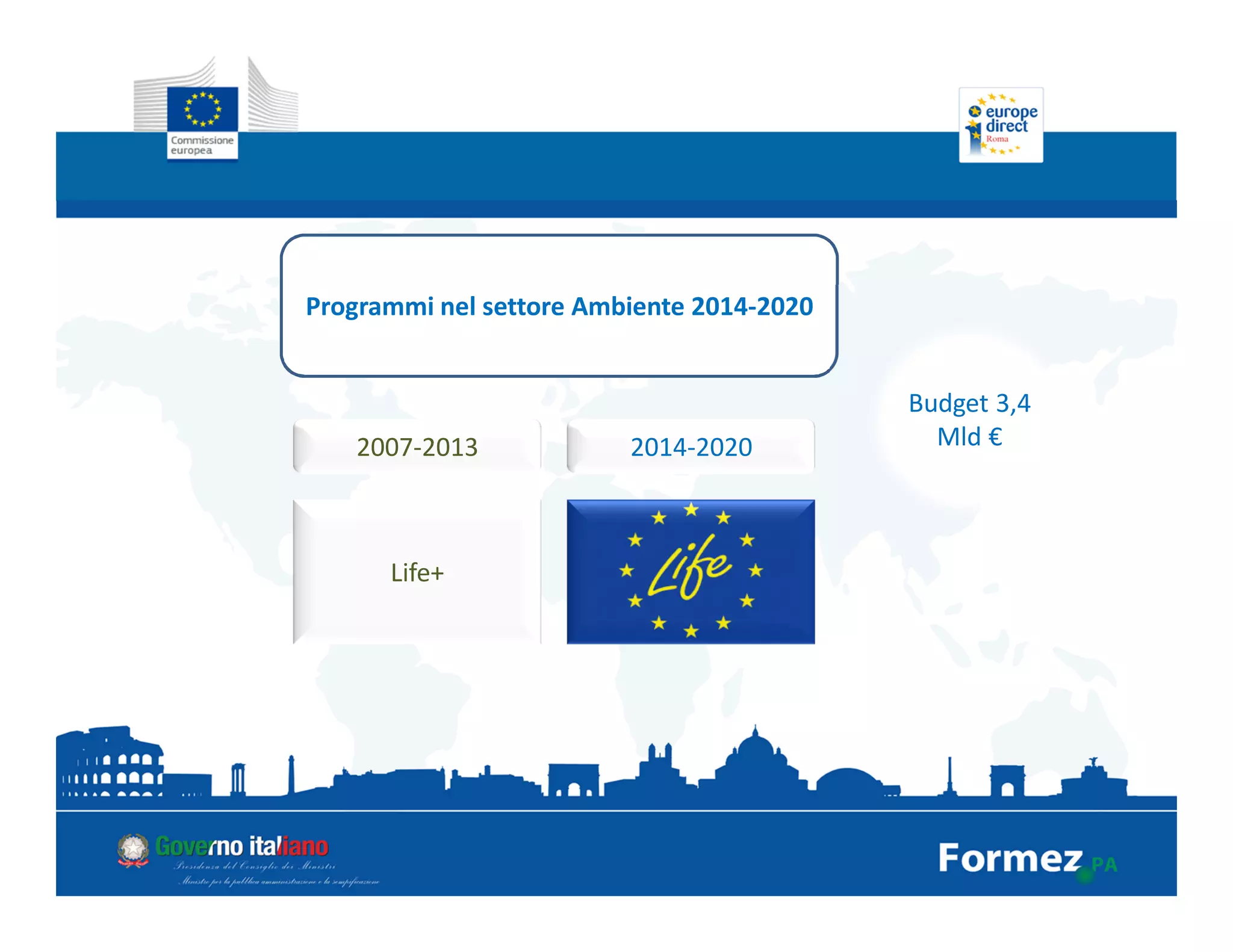 Programmi nel settore Ambiente 2014-2020
Budget 3,4
Mld €2007-2013 2014-2020
Life+
 