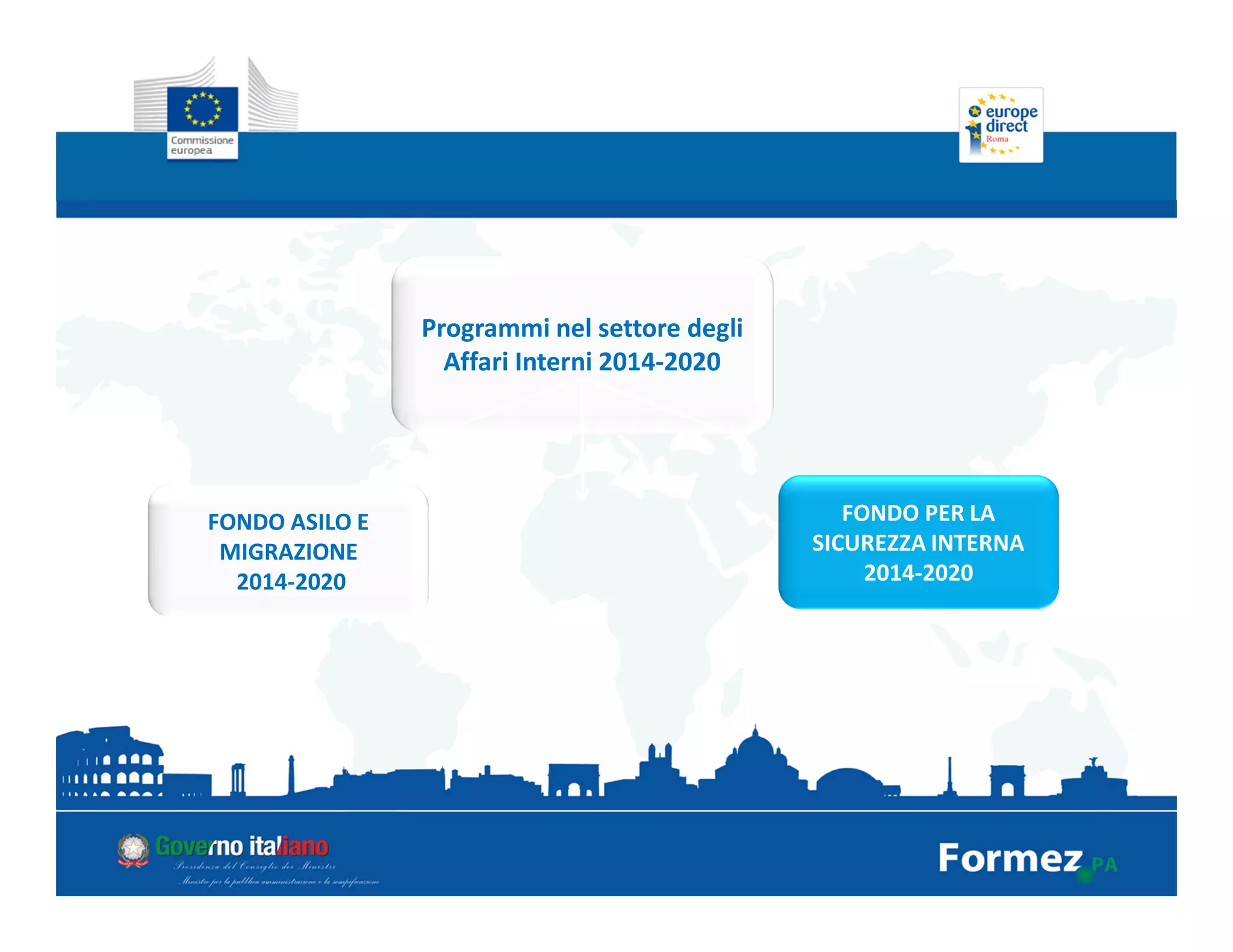 Programmi nel settore degli
Affari Interni 2014-2020
FONDO PER LA
SICUREZZA INTERNA
2014-2020
FONDO ASILO E
MIGRAZIONE
2014-2020
 
