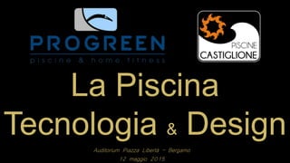 Auditorium Piazza Libertà – Bergamo
12 maggio 2015
La Piscina
Tecnologia & Design
 