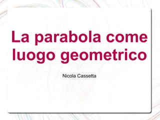 La parabola come
luogo geometrico
Nicola Cassetta
 