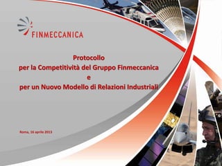 Protocollo
per la Competitività del Gruppo Finmeccanica
                      e
per un Nuovo Modello di Relazioni Industriali




Roma, 16 aprile 2013
 