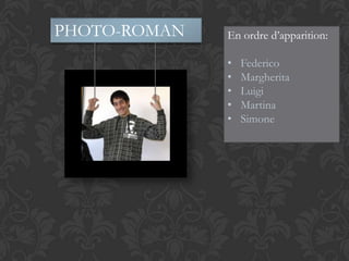 PHOTO-ROMAN   En ordre d’apparition:

              •   Federico
              •   Margherita
              •   Luigi
              •   Martina
              •   Simone
 