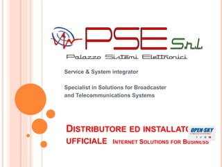 DISTRIBUTORE ED INSTALLATORE
UFFICIALE INTERNET SOLUTIONS FOR BUSINESS
Service & System integrator
Specialist in Solutions for Broadcaster
and Telecommunications Systems
 