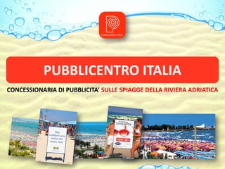 PUBBLICENTRO ITALIA
CONCESSIONARIA DI PUBBLICITA’ SULLE SPIAGGE DELLA RIVIERA ADRIATICA
 