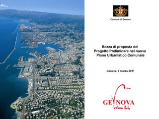 Comune di Genova




    Bozza di proposta del
Progetto Preliminare nel nuovo
 Piano Urbanistico Comunale



       Genova, 9 marzo 2011
 