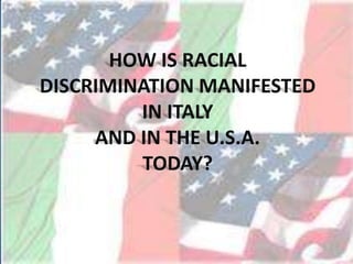 HOW IS RACIAL DISCRIMINATION MANIFESTED IN ITALY  AND IN THE U.S.A.  TODAY? 