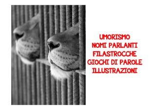 UMORISMO 
NOMI PARLANTI 
FILASTROCCHE 
GIOCHI DI PAROLE 
ILLUSTRAZIONI 
 