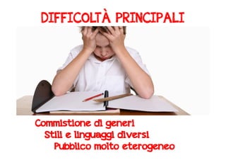 DIFFICOLTÀ PRINCIPALI 
Commistione di generi 
Stili e linguaggi diversi 
Pubblico molto eterogeneo 
 