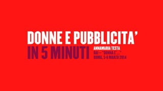 DONNE E PUBBLICITA’
IN 5 MINUTI
ANNAMARIA TESTA
RAI – “DONNA E’…”
ROMA, 5-6 MARZO 2014

 