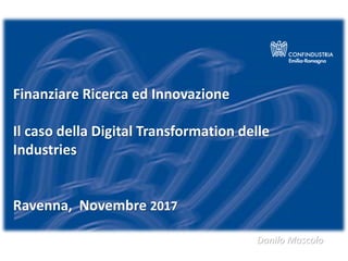 Finanziare Ricerca ed Innovazione
Il caso della Digital Transformation delle
Industries
Ravenna, Novembre 2017
Danilo Mascolo
 