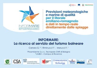 INFORMARE:
La ricerca al servizio del turismo balneare
Carrara G.1,2, Riminucci F.1, Marucci F. 1
1Proambiente S.c.r.l., Tecnopolo CNR di Bologna
2 UniBO – Campus di Ravenna
 