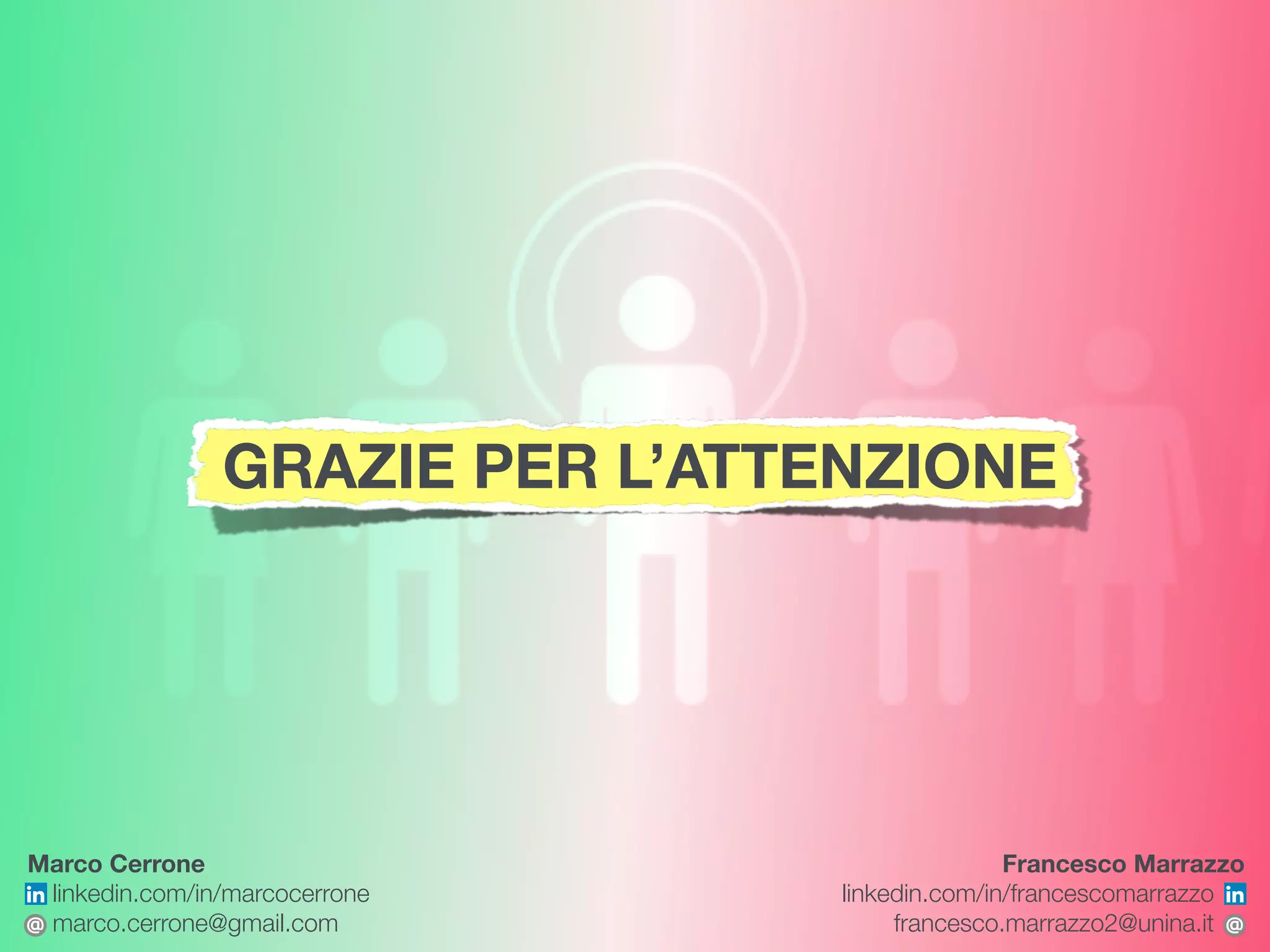 linkedin.com/in/marcocerrone 
marco.cerrone@gmail.com
linkedin.com/in/francescomarrazzo  
francesco.marrazzo2@unina.it
Marco Cerrone Francesco Marrazzo
GRAZIE PER L’ATTENZIONE
 