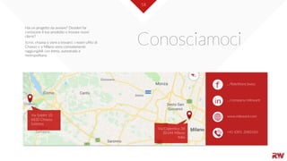 18
Conosciamoci
Via Soldini 10
6830 Chiasso
Svizzera
Hai un progetto da avviare? Desideri far
conoscere il tuo prodotto o trovare nuovi
clienti?
Scrivi, chiama o vieni a trovarci: i nostri uffici di
Chiasso e a Milano sono comodamente
raggiungibili con treno, autostrada e
metropolitana.
Via Copernico 38
20144 Milano
Italia
…/company/relewant
…/ReleWant.Swiss
www.relewant.com
+41 (0)91 2083183
 