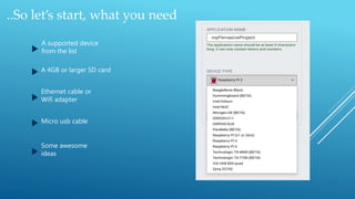 ..So let’s start, what you need
A supported device
from the list
A 4GB or larger SD card
Ethernet cable or
Wifi adapter
Micro usb cable
Some awesome
ideas
 