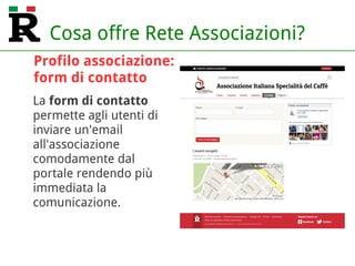 Cosa offre Rete Associazioni?
La form di contatto
permette agli utenti di
inviare un'email
all'associazione
comodamente dal
portale rendendo più
immediata la
comunicazione.
Profilo associazione:
form di contatto
 
