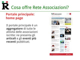 Cosa offre Rete Associazioni?
Il portale principale è un
aggregatore di tutte le
attività delle associazioni
iscritte: ne presenta gli
articoli e gli eventi più
recenti pubblicati.
Portale principale:
home page
 