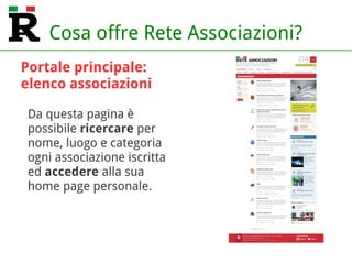 Cosa offre Rete Associazioni?
Da questa pagina è
possibile ricercare per
nome, luogo e categoria
ogni associazione iscritta
ed accedere alla sua
home page personale.
Portale principale:
elenco associazioni
 