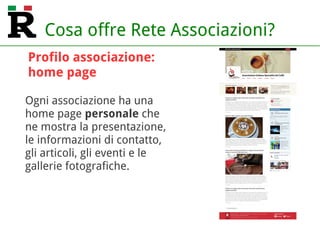 Cosa offre Rete Associazioni?
Ogni associazione ha una
home page personale che
ne mostra la presentazione,
le informazioni di contatto,
gli articoli, gli eventi e le
gallerie fotografiche.
Profilo associazione:
home page
 