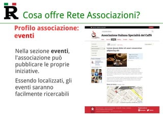 Cosa offre Rete Associazioni?
Nella sezione eventi,
l'associazione può
pubblicare le proprie
iniziative.
Essendo localizzati, gli
eventi saranno
facilmente ricercabili
Profilo associazione:
eventi
 