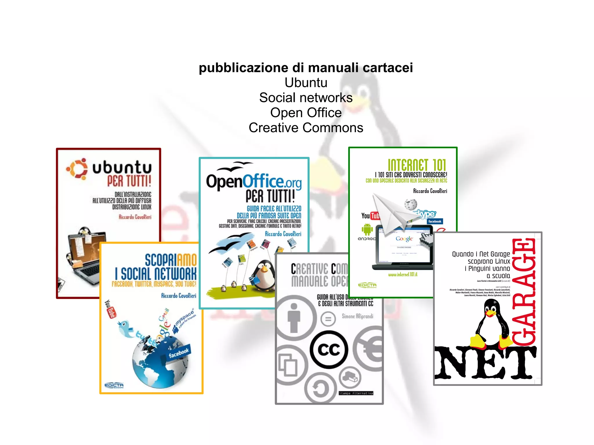 pubblicazione di manuali cartacei
             Ubuntu
         Social networks
           Open Office
       Creative Commons
 