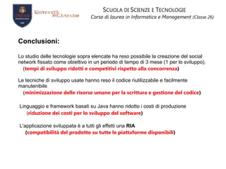 S CUOLA DI  S CIENZE E  T ECNOLOGIE Corso di laurea in Informatica e Management   (Classe 26) Google Web Toolkit è un toolkit di sviluppo Open Source per la creazione e l’ottimizzazione di applicazioni  Ajax complesse, basate su browser. . Google Web Toolkit  In generale Sviluppo Applicazioni  Ajax  in Java e compilare il codice sorgente in  JavaScript  eseguito in tutti i browser, inclusi browser mobile per  Android  e  Iphone .. Ottimizzazione Il compilatore GWT  rimuove  il codice non utilizzato, ottimizza  le stringhe, suddivide il codice in più segmenti per un avvio più veloce. Debug È possibile effettuare il debug delle applicazioni direttamente dall’IDE preferito, oppure da browser web . Integrazione Supporto internazionalizzazione 