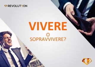 VIVEREO
SOPRAVVIVERE?
 