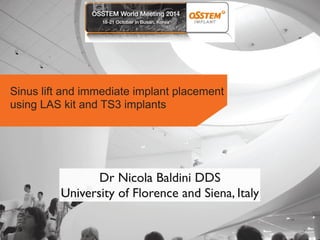 Sinus lift and immediate implant placement 
using LAS kit and TS3 implants 
Dr Nicola Baldini DDS 
University of Florence and Siena, Italy 
 